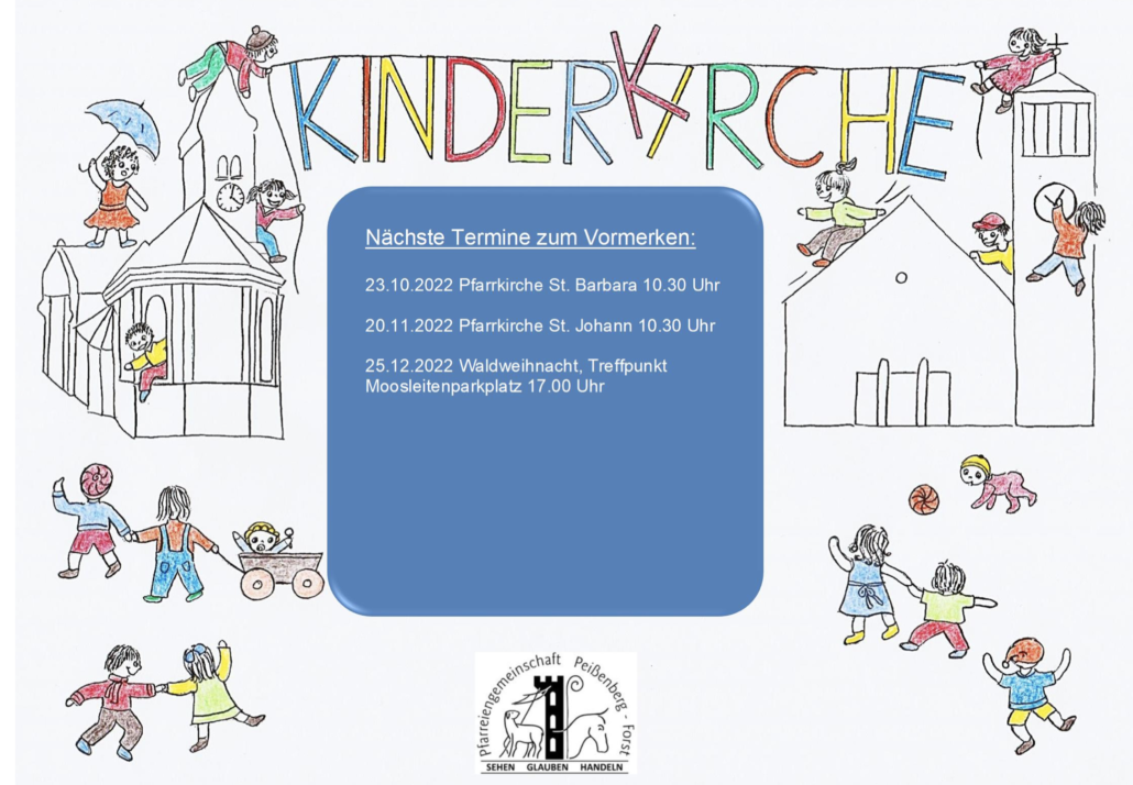 Kinderkirche - Nächste Termine zum Vormerken: 23.10.2022 Pfarrkirche St. Barbara 10.30 Uhr 20.11.2022 Pfarrkirche St. Johann 10.30 Uhr 25.12.2022 Waldweihnacht, Treffpunkt Moosleitenparkplatz 17.00 Uhr